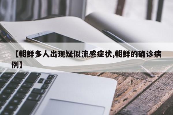 【朝鲜多人出现疑似流感症状,朝鲜的确诊病例】