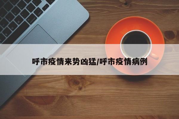 呼市疫情来势凶猛/呼市疫情病例