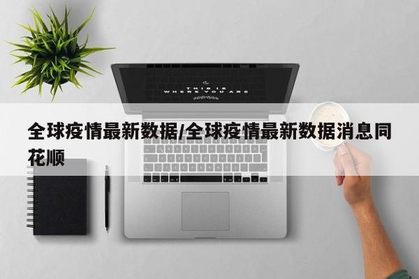 全球疫情最新数据/全球疫情最新数据消息同花顺