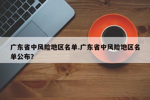 广东省中风险地区名单.广东省中风险地区名单公布？