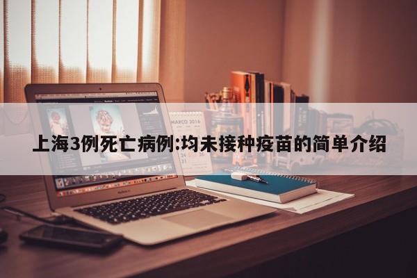 上海3例死亡病例:均未接种疫苗的简单介绍