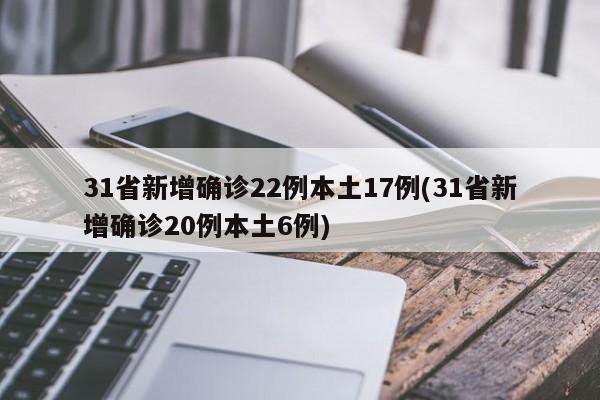 31省新增确诊22例本土17例(31省新增确诊20例本土6例)
