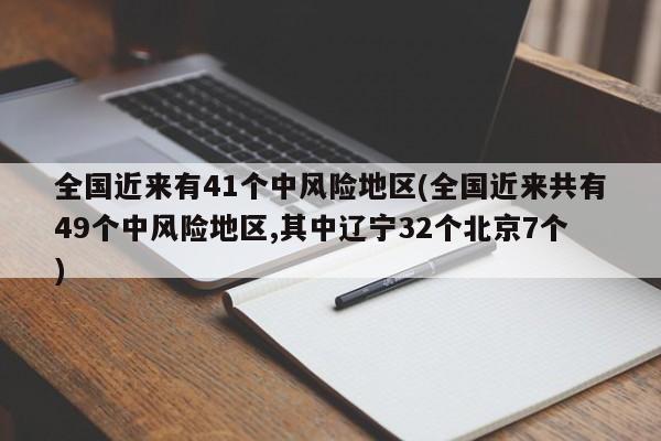 全国近来有41个中风险地区(全国近来共有49个中风险地区,其中辽宁32个北京7个)