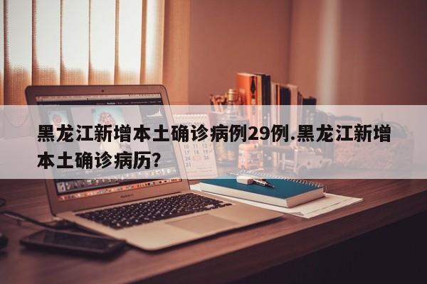 黑龙江新增本土确诊病例29例.黑龙江新增本土确诊病历？