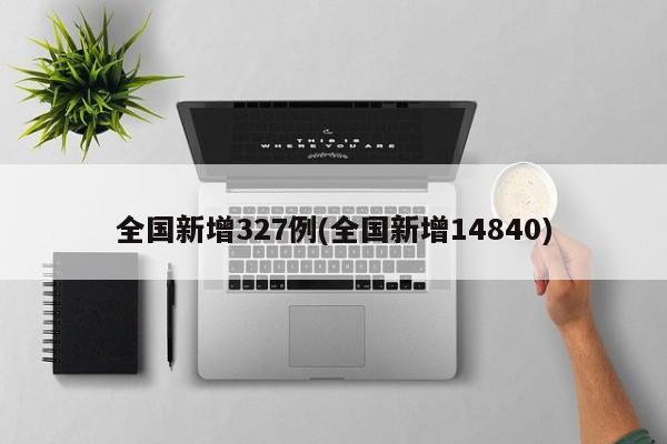 全国新增327例(全国新增14840)