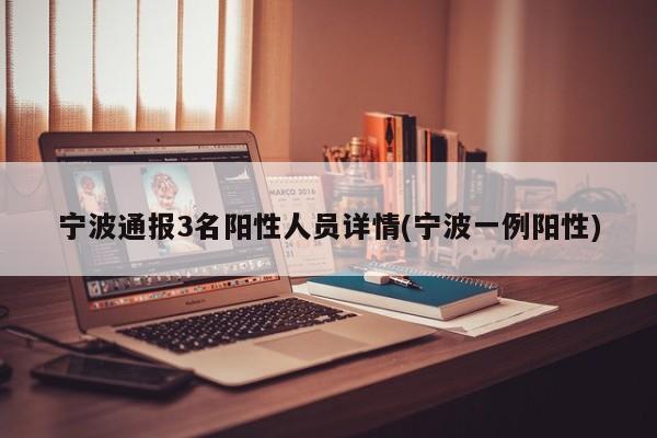 宁波通报3名阳性人员详情(宁波一例阳性)