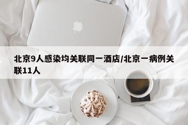 北京9人感染均关联同一酒店/北京一病例关联11人