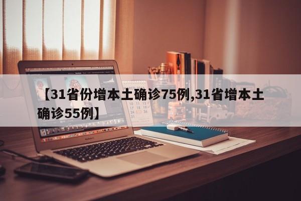 【31省份增本土确诊75例,31省增本土确诊55例】
