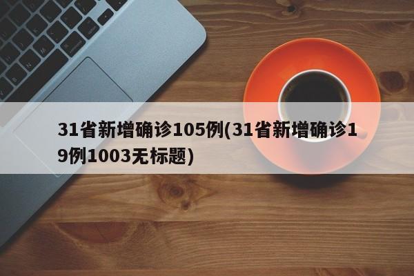 31省新增确诊105例(31省新增确诊19例1003无标题)