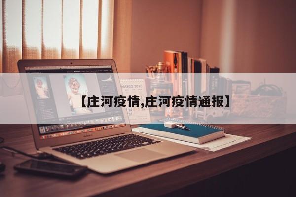 【庄河疫情,庄河疫情通报】