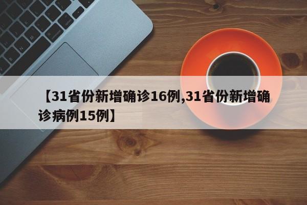 【31省份新增确诊16例,31省份新增确诊病例15例】