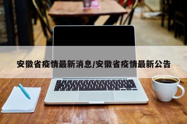 安徽省疫情最新消息/安徽省疫情最新公告