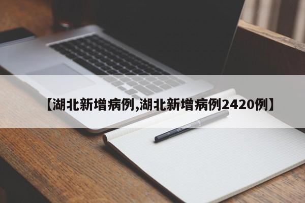 【湖北新增病例,湖北新增病例2420例】