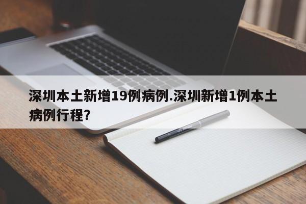 深圳本土新增19例病例.深圳新增1例本土病例行程？