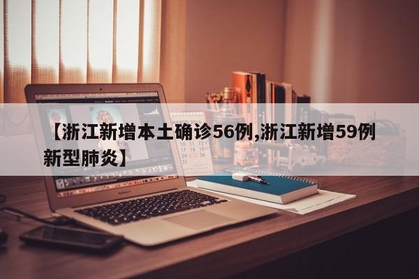 【浙江新增本土确诊56例,浙江新增59例新型肺炎】