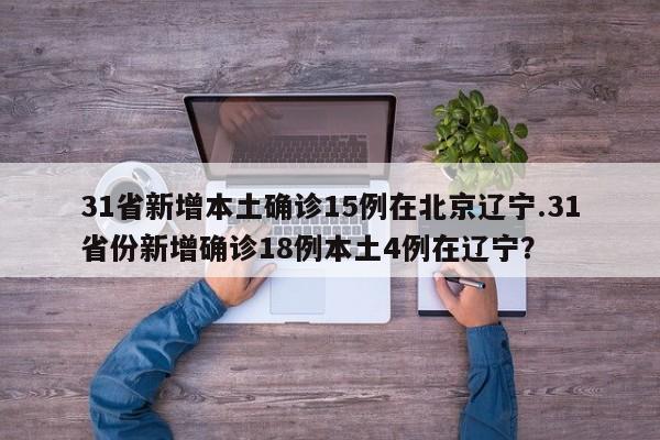 31省新增本土确诊15例在北京辽宁.31省份新增确诊18例本土4例在辽宁？