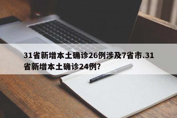 31省新增本土确诊26例涉及7省市.31省新增本土确诊24例？