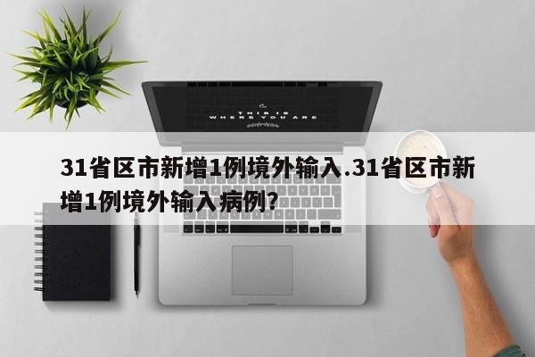 31省区市新增1例境外输入.31省区市新增1例境外输入病例？