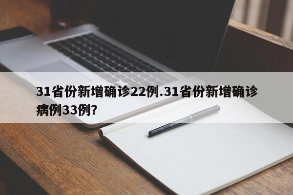 31省份新增确诊22例.31省份新增确诊病例33例？