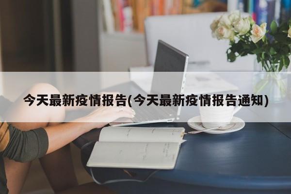 今天最新疫情报告(今天最新疫情报告通知)