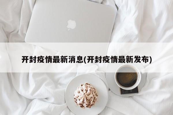 开封疫情最新消息(开封疫情最新发布)
