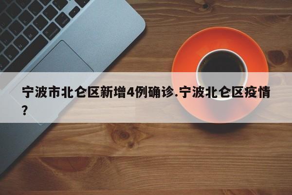 宁波市北仑区新增4例确诊.宁波北仑区疫情？