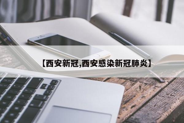 【西安新冠,西安感染新冠肺炎】