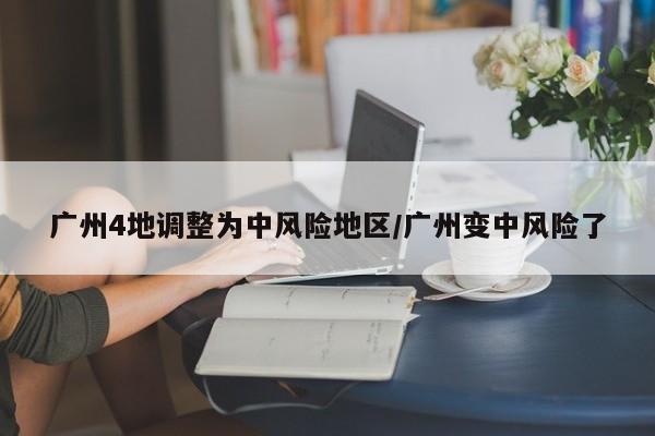 广州4地调整为中风险地区/广州变中风险了
