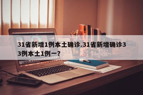 31省新增1例本土确诊.31省新增确诊33例本土1例一？