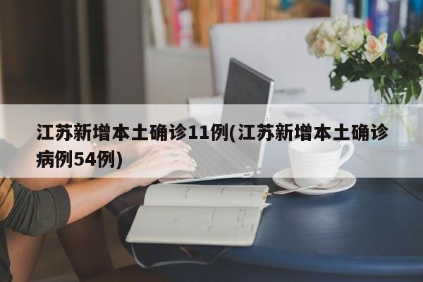 江苏新增本土确诊11例(江苏新增本土确诊病例54例)