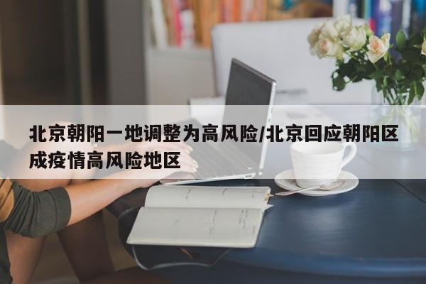 北京朝阳一地调整为高风险/北京回应朝阳区成疫情高风险地区
