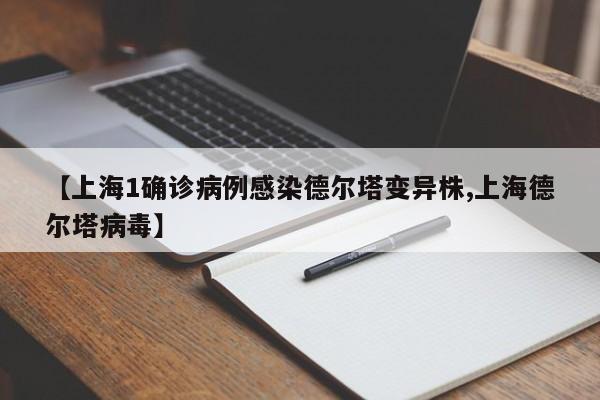 【上海1确诊病例感染德尔塔变异株,上海德尔塔病毒】