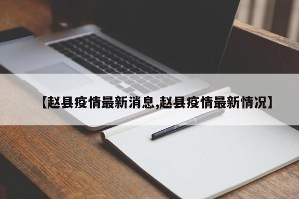 【赵县疫情最新消息,赵县疫情最新情况】