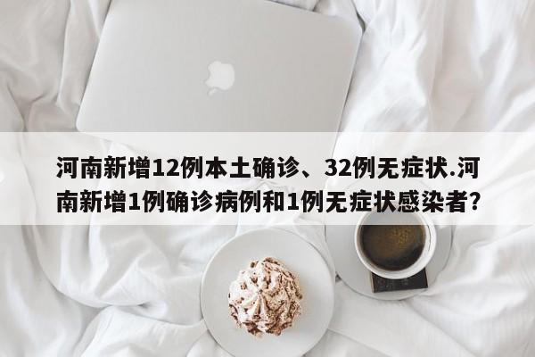 河南新增12例本土确诊、32例无症状.河南新增1例确诊病例和1例无症状感染者？