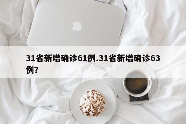 31省新增确诊61例.31省新增确诊63例？