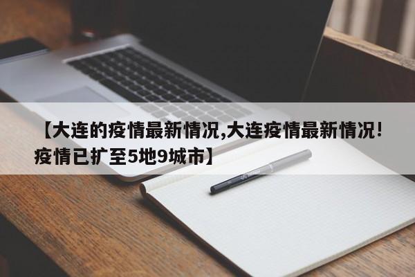 【大连的疫情最新情况,大连疫情最新情况!疫情已扩至5地9城市】