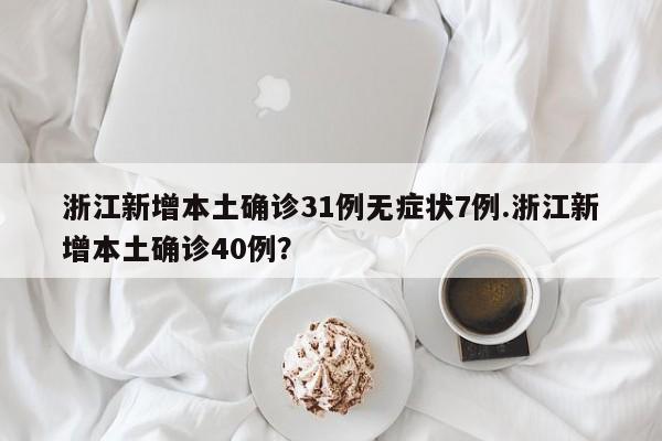 浙江新增本土确诊31例无症状7例.浙江新增本土确诊40例？